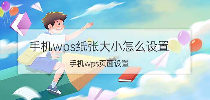 手机wps纸张大小怎么设置 手机wps页面设置？